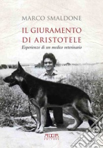 Il giuramento di Aristotele. Esperienze di un medico veterinario libro di Smaldone Marco