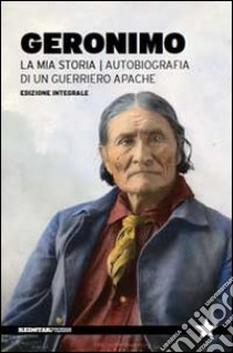 La mia storia. Autobiografia di un guerriero apache libro di Geronimo; Morgante D. (cur.)