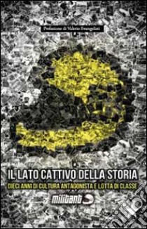 Militant. Il lato cattivo della storia. Dieci anni di cultura antagonista e lotta di classe libro di Collettivo Militant