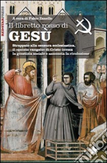 Il libretto rosso di Gesù. Strappato alla censura ecclesiastica, il «quinto vangelo» di Cristo invoca la giustizia sociale e annuncia la rivoluzione libro di Zanello F. (cur.)