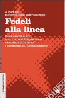 Fedeli alla linea. Dalla nascita al PCC. La storia delle Brigate Rosse raccontata attraverso i documenti dell'organizzazione libro di Soccorso Rosso Internazionale (cur.)