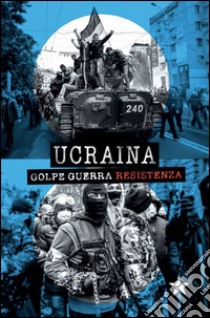 Ucraina. Golpe, guerra, resistenza libro