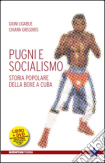 Pugni e socialismo. Storia popolare della boxe a Cuba. Con DVD libro di Ligabue Giuni; Gregoris Chiara