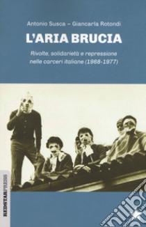 L'aria brucia. Rivolte, solidarietà e repressione nelle carceri italiane (1968-1977) libro di Susca Antonio; Rotondi Giancarla