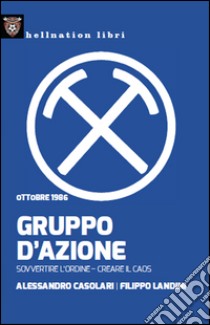 Gruppo d'azione. Sovvertire l'ordine, creare il caos. Ottobre 1986 libro di Casolari Alessandro; Landini FIlippo