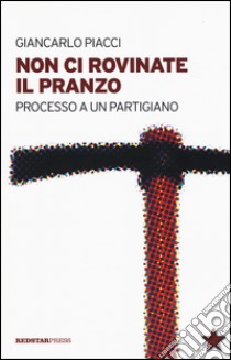 Non ci rovinate il pranzo. Processo a un partigiano libro di Piacci Giancarlo