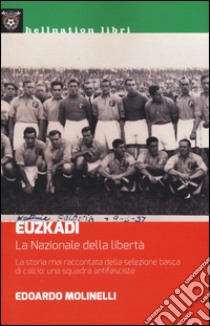 Euzkadi. La nazionale della libertà. La storia mai raccontata della selezione basca di calcio: una squadra antifascista libro di Molinelli Edoardo