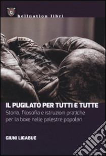 Il pugilato per tutti e tutte. Storia, filosofia e istruzioni pratiche per la boxe nelle palestre popolari libro di Ligabue Giuni