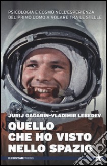 Quello che ho visto nello spazio. Psicologia e cosmo nell'esperienza del primo uomo a volare tra le stelle libro di Gagarin Jurij A.; Lebedev Vladimir