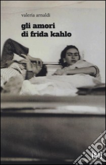 Gli amori di Frida Kahlo libro di Arnaldi Valeria