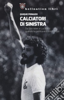 Calciatori di sinistra. Da Sócrates a Lucarelli: quando la politica entra in campo libro di Peinado Quique