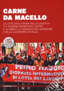 Carne da macello. Le lotte degli operai della logistica e il teorema repressivo contro il SI COSAS e le conquiste dei lavoratori e delle lavoratrici in Italia. Con DVD libro