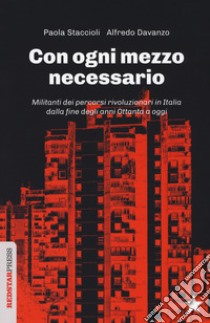 Con ogni mezzo necessario. Militanti dei percorsi rivoluzionari in Italia dalla fine degli anni Ottanta a oggi libro di Staccioli Paola; Davanzo Alfredo