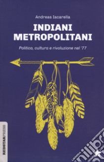 Indiani metropolitani. Politica, cultura e rivoluzione nel '77 libro di Iacarella Andreas