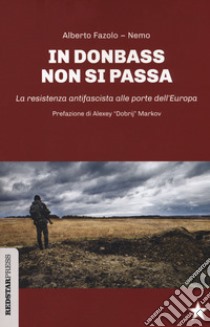 In Donbass non si passa. La resistenza anifascista alle porte dell'Europa libro di Fazolo Alberto; Nemo