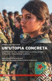 Un'utopia concreta. Le montagne del Kurdistan e la rivoluzione in Rojava: un diario di viaggio libro di Lower Class Magazine; Rete Kurdistan (cur.)