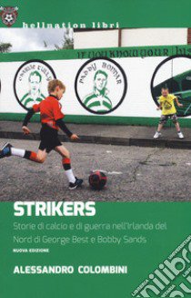 Strikers. Storie di calcio e di guerra nell'Irlanda del Nord di George Best e Bobby Sands. Nuova ediz. libro di Colombini Alessandro