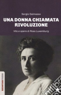 Una donna chiamata rivoluzione. Vita e opere di Rosa Luxemburg libro di Dalmasso Sergio