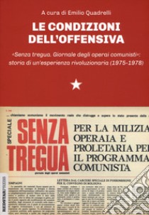 Le condizioni dell'offensiva. «Senza tregua. Giornale degli operai comunisti»: storia di un'esperienza rivoluzionaria libro di Quadrelli E. (cur.)