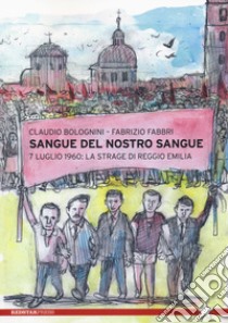 Sangue del nostro sangue. 7 luglio 1960: la strage di Reggio Emilia libro di Bolognini Claudio