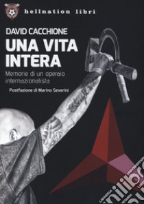 Una vita intera. Memorie di un operaio internazionalista libro di Cacchione David