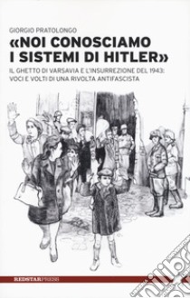 «Noi conosciamo i sistemi di Hitler». Il ghetto di Varsavia e l'insurrezione del 1943: voci e volti di una rivolta antifascista libro di Pratolongo Giorgio