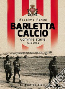 Barletta Calcio. Uomini e storie. 1914-1964 libro di Penza Massimo