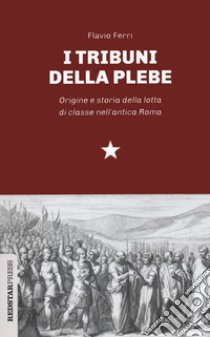 I tribuni della plebe. Origine e storia della lotta di classe nell'antica Roma libro di Ferri Flavio