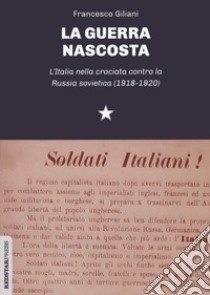 La guerra nascosta. L'Italia nella crociata contro la Russia sovietica (1918-1920) libro di Giliani Francesco