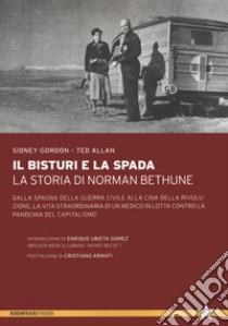 Il bisturi e la spada. La storia di Norman Bethune. Dalla Spagna della guerra civile alla Cina della rivoluzione, la vita straordinaria di un medico in lotta contro la pandemia del capitalismo libro di Gordon Sidney; Allan Ted