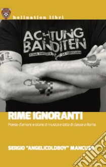 Rime ignoranti. Poesie d'amore e storie di musica e lotta di classe a Roma libro di Mancuso Sergio 