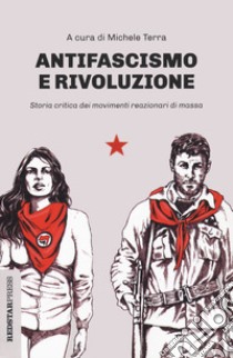 Antifascismo e rivoluzione. Storia critica dei movimenti reazionari di massa libro di Terra M. (cur.)