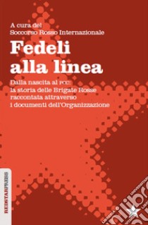 Fedeli alla linea. Dalla nascita al PCC: la storia delle Brigate Rosse raccontata attraverso i documenti dell'organizzazione libro di Soccorso Rosso Internazionale (cur.)