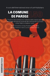 La Comune di Parigi 150. I 72 giorni che cambiarono il destino della classe operaia raccontati attraverso le parole dei comunardi e le analisi di Karl Marx e Vladimir Lenin libro di International Union of Left Publisher (cur.)