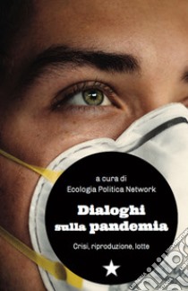 Dialoghi sulla pandemia. Crisi, riproduzioni, lotte libro di Ecologia Politica Network (cur.)