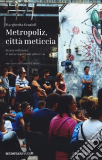 Metropoliz, città meticcia. Storia militante di un'occupazione abitativa libro di Grazioli Margherita