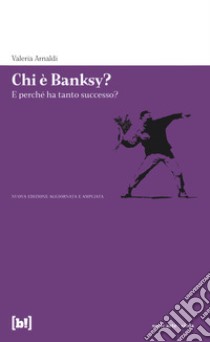 Chi è Banksy? E perché ha tanto successo? Biografia non autorizzata del re della street art mondiale. Ediz. illustrata libro di Arnaldi Valeria