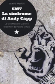 SMV. La sindrome di Andy Capp. Lo stile maschio violento e i demoni del nostro tempo libro di Marchi Valerio