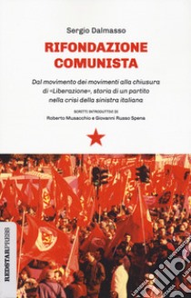 Rifondazione comunista. Dal movimento dei movimenti alla chiusura di «Liberazione», storia di un partito nella crisi della sinistra italiana libro di Dalmasso Sergio