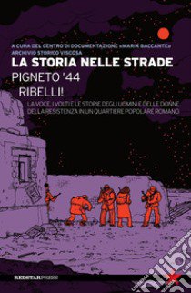 La storia nelle strade. Pigneto '44. Ribelli! La voce, i volti e le storie degli uomini e delle donne della Resistenza in un quartiere popolare romano libro di Centro di Documentazione «Maria Baccante» Archivio Storico Viscosa (cur.)