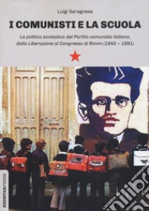 I comunisti e la scuola. La politica scolastica del Partito comunista italiano, dalla Liberazione al Congresso di Rimini (1945-1991) libro di Saragnese Luigi