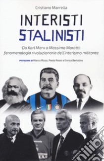 Interisti stalinisti. Da Karl Marx a Massimo Moratti: fenomenologia rivoluzionaria dell'interismo militante libro di Marrella Cristiano