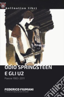 Odio Springsteen e gli U2. Poesie 1983-2011 libro di Fiumani Federico