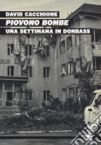 Piovono bombe. Una settimana in Donbass libro di Cacchione David