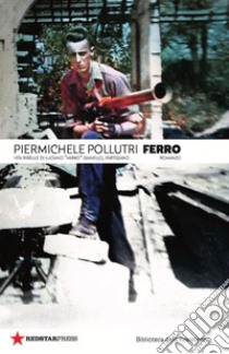 Ferro. Vita ribelle di Luciano «Mirko» Gianello, partigiano libro di Pollutri Piermichele