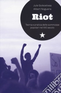 Riot. Teoria e pratica delle sommosse popolari nel XXI secolo libro di Goikoetxea Mentxaka Jule; Noguera Albert