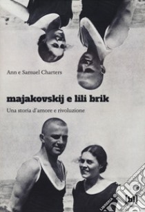 Majakovskij e Lili Brik. Una storia d'amore e rivoluzione libro di Charters Ann; Charters Samuel