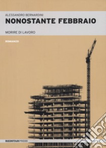 Nonostante febbraio. Morire di lavoro libro di Bernardini Alessandro