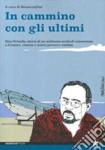 In cammino con gli ultimi. Dino Frisullo, storia di un militante avido di conoscenza e d'amore, vissuto e morto povero e curioso libro di Senzaconfine (cur.)