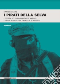 I pirati della selva. L'epopea del subcomandante Marcos e della rivoluzione zapatista in Messico libro di Balsamo Mario